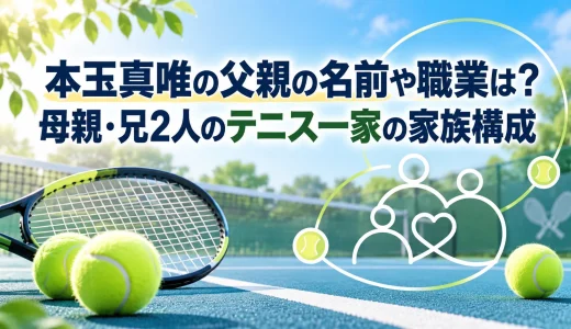 本玉真唯の父親の名前や職業は？母親・兄2人のテニス一家の家族構成
