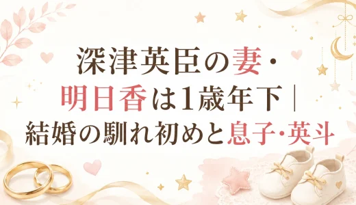 深津英臣の妻・明日香は1歳年下｜結婚の馴れ初めと息子・英斗