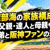 渡部海の家族構成！父親・達人と母親や兄弟と阪神ファンの理由