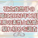 石立真悠子の結婚は2023年12月！旦那の素性と結婚の馴れ初めを調査