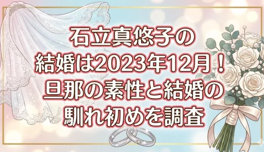 石立真悠子の結婚は2023年12月！旦那の素性と結婚の馴れ初めを調査