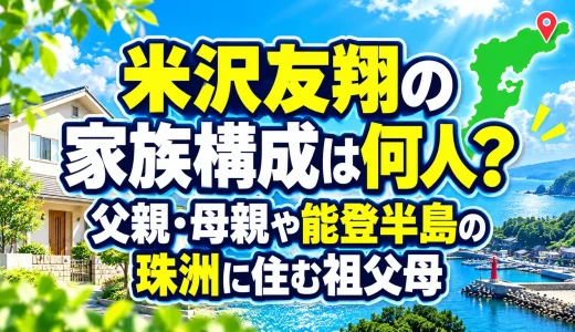 米沢友翔の家族構成は何人？父親・母親や能登半島の珠洲に住む祖父母