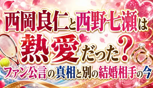 西岡良仁と西野七瀬は熱愛だった？ファン公言の真相と別の結婚相手の今
