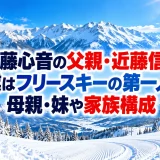 近藤心音の父親・近藤信の職業はフリースキーの第一人者！母親・妹や家族構成
