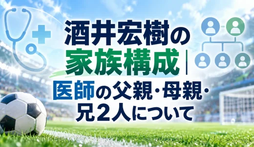 酒井宏樹の家族構成｜医師の父親・母親・兄2人について