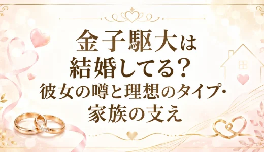 金子駆大は結婚してる？彼女の噂と理想のタイプ・家族の支え