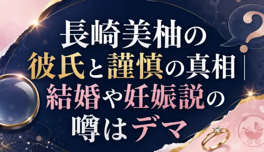 長﨑美柚の彼氏と謹慎の真相｜結婚や妊娠説の噂はデマ