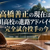 高橋善正の現在は窪川高校の進路アドバイザー｜完全試合投手の今