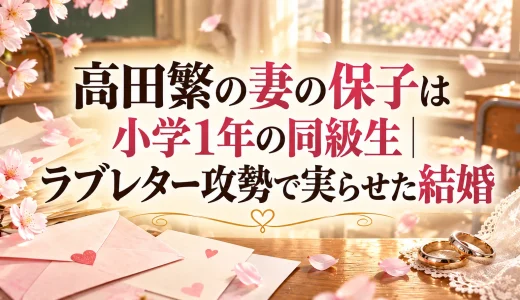 高田繁の妻の保子は小学1年の同級生｜ラブレター攻勢で実らせた結婚