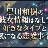 黒川和樹の彼女情報はなし？好きなタイプと気になる恋愛事情